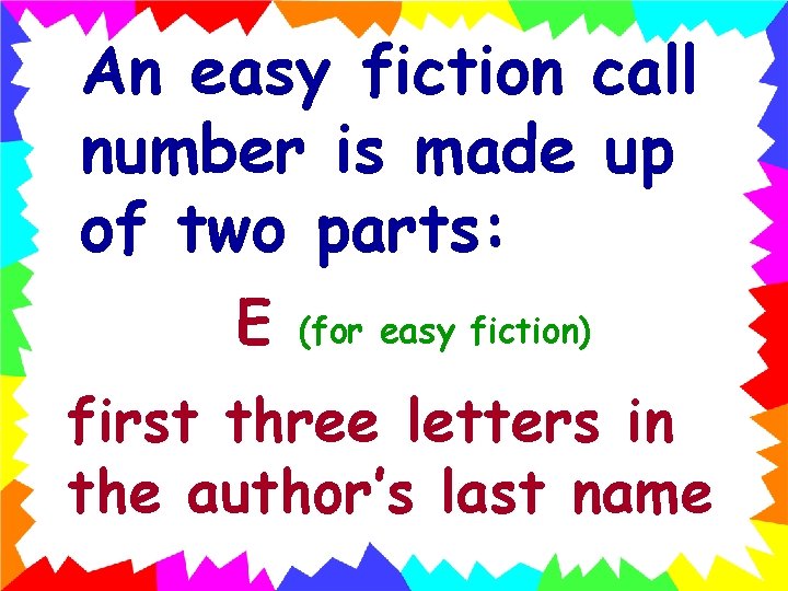 An easy fiction call number is made up of two parts: E (for easy