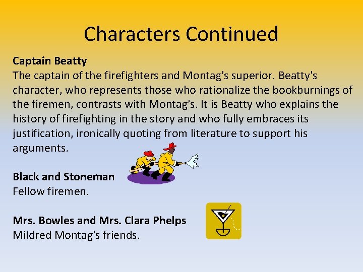 Characters Continued Captain Beatty The captain of the firefighters and Montag's superior. Beatty's character,