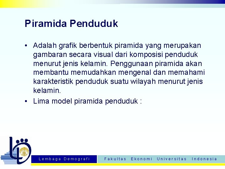 Piramida Penduduk • Adalah grafik berbentuk piramida yang merupakan gambaran secara visual dari komposisi