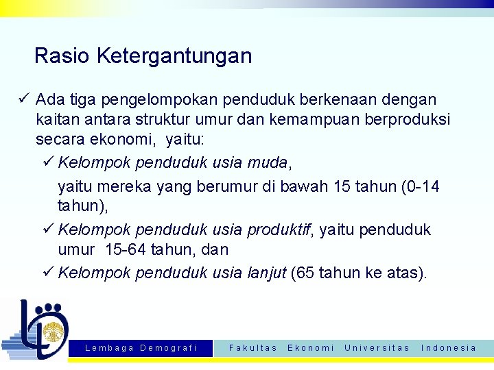 Rasio Ketergantungan ü Ada tiga pengelompokan penduduk berkenaan dengan kaitan antara struktur umur dan