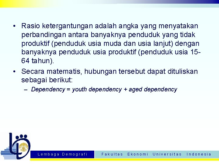  • Rasio ketergantungan adalah angka yang menyatakan perbandingan antara banyaknya penduduk yang tidak