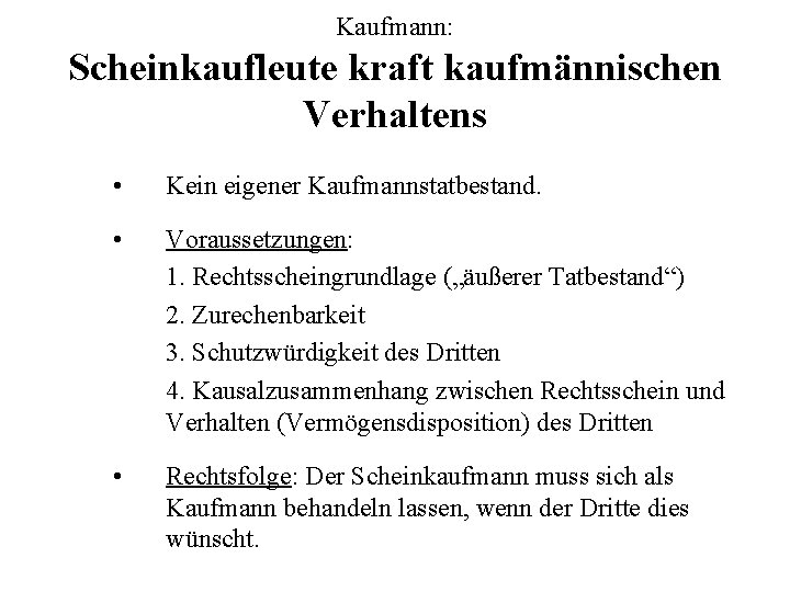 Kaufmann: Scheinkaufleute kraft kaufmännischen Verhaltens • Kein eigener Kaufmannstatbestand. • Voraussetzungen: 1. Rechtsscheingrundlage („äußerer