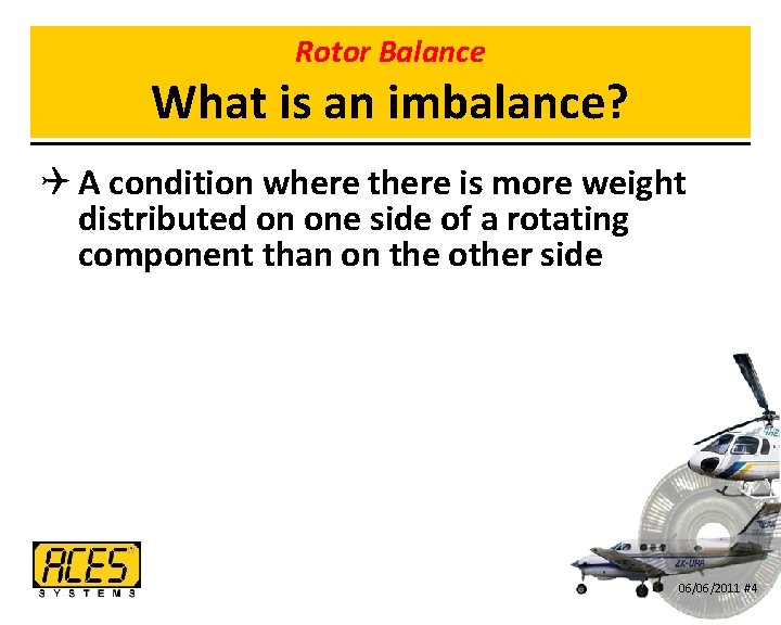 Rotor Balance What is an imbalance? Q A condition where there is more weight