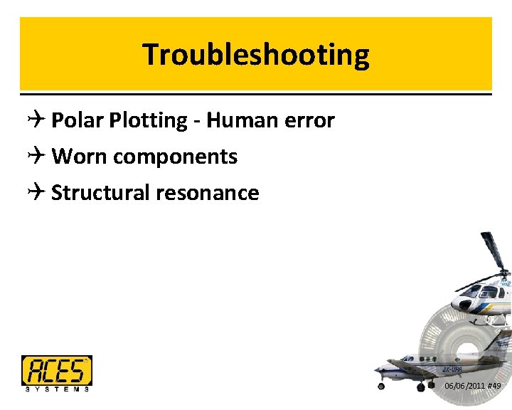 Troubleshooting Q Polar Plotting - Human error Q Worn components Q Structural resonance 06/06/2011