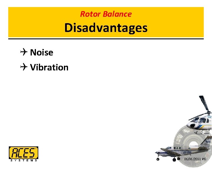 Rotor Balance Disadvantages Q Noise Q Vibration 06/06/2011 #6 