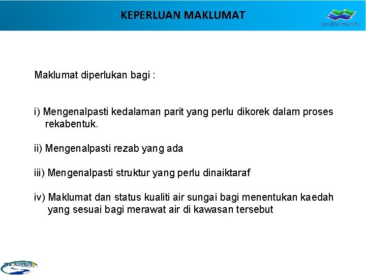 KEPERLUAN MAKLUMAT jps@komuniti Maklumat diperlukan bagi : i) Mengenalpasti kedalaman parit yang perlu dikorek