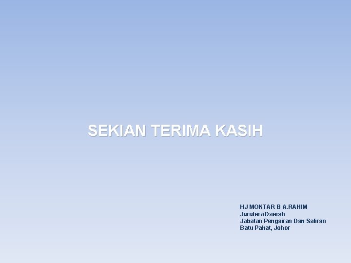 SEKIAN TERIMA KASIH HJ MOKTAR B A. RAHIM Jurutera Daerah Jabatan Pengairan Dan Saliran