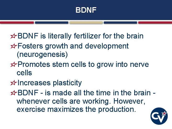 BDNF is literally fertilizer for the brain Fosters growth and development (neurogenesis) Promotes stem BDNF is literally fertilizer for the brain Fosters growth and development (neurogenesis) Promotes stem