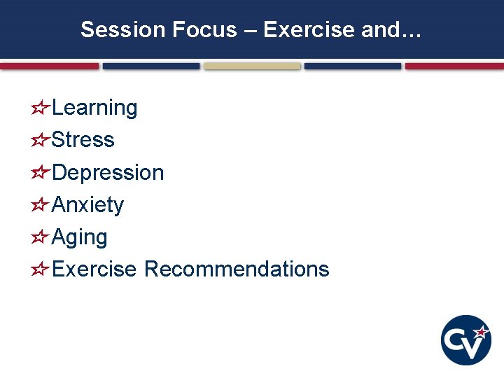 Session Focus – Exercise and… Learning Stress Depression Anxiety Aging Exercise Recommendations 