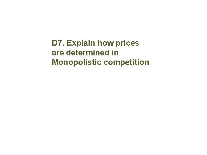 D 7. Explain how prices are determined in Monopolistic competition. 