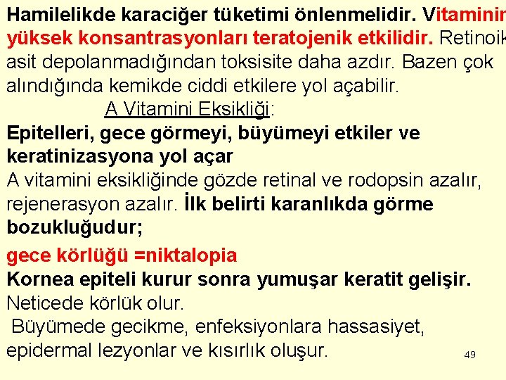 Hamilelikde karaciğer tüketimi önlenmelidir. Vitaminin yüksek konsantrasyonları teratojenik etkilidir. Retinoik asit depolanmadığından toksisite daha