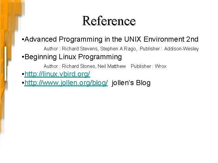 Reference • Advanced Programming in the UNIX Environment 2 nd Author : Richard Stevens, Reference • Advanced Programming in the UNIX Environment 2 nd Author : Richard Stevens,