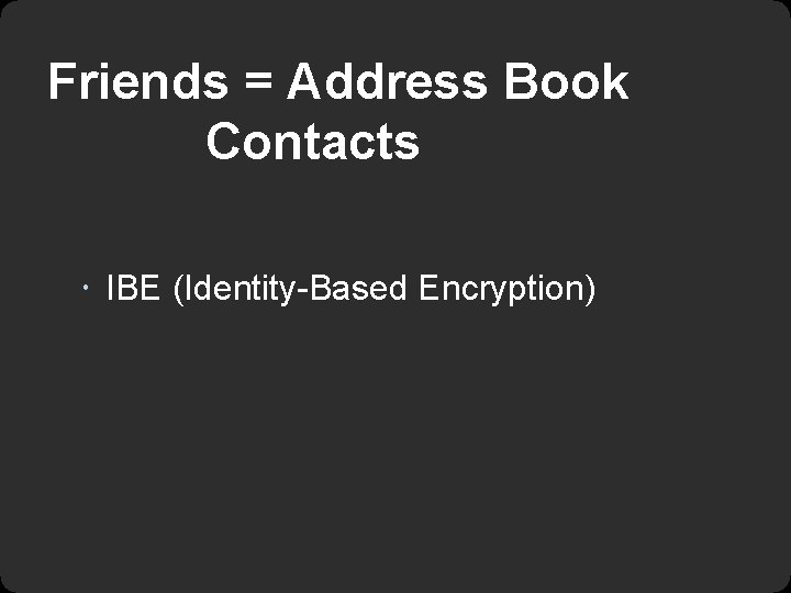 Friends = Address Book Contacts IBE (Identity-Based Encryption) 