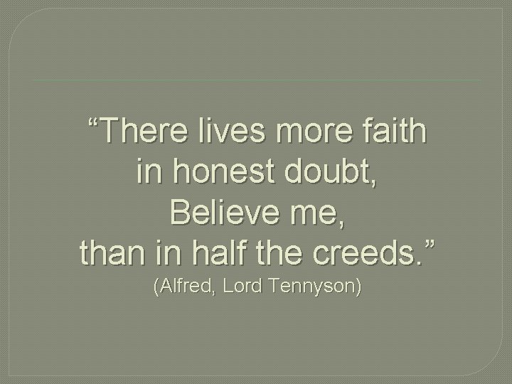 “There lives more faith in honest doubt, Believe me, than in half the creeds.