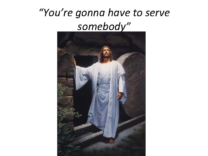 “You’re gonna have to serve somebody” 