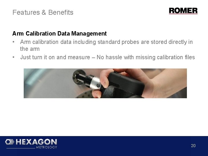 Features & Benefits Arm Calibration Data Management • Arm calibration data including standard probes Features & Benefits Arm Calibration Data Management • Arm calibration data including standard probes