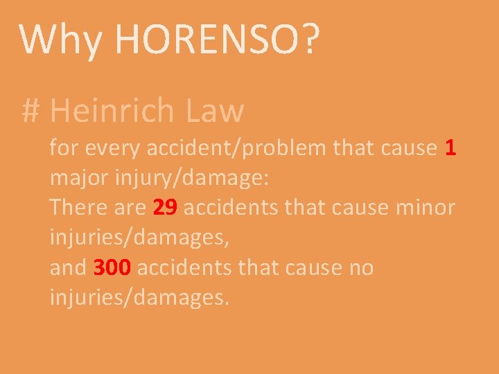 Why HORENSO? # Heinrich Law for every accident/problem that cause 1 major injury/damage: There