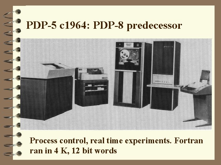 PDP-5 c 1964: PDP-8 predecessor Process control, real time experiments. Fortran in 4 K,