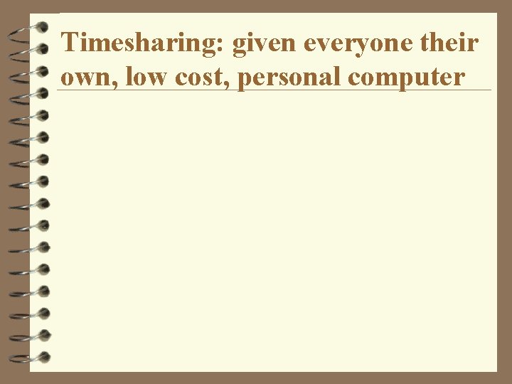 Timesharing: given everyone their own, low cost, personal computer 