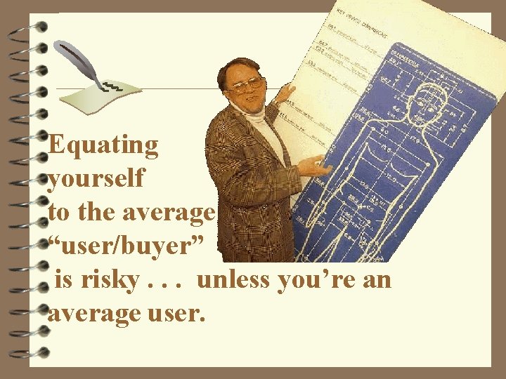 Equating yourself to the average “user/buyer” is risky. . . unless you’re an average
