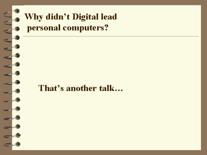 Why didn’t Digital lead personal computers? That’s another talk… 