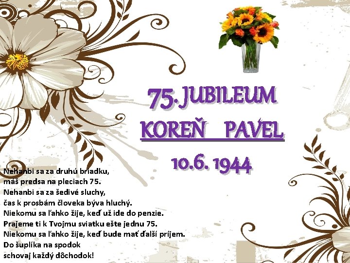 75. JUBILEUM KOREŇ PAVEL 10. 6. 1944 Nehanbi sa za druhú briadku, máš predsa