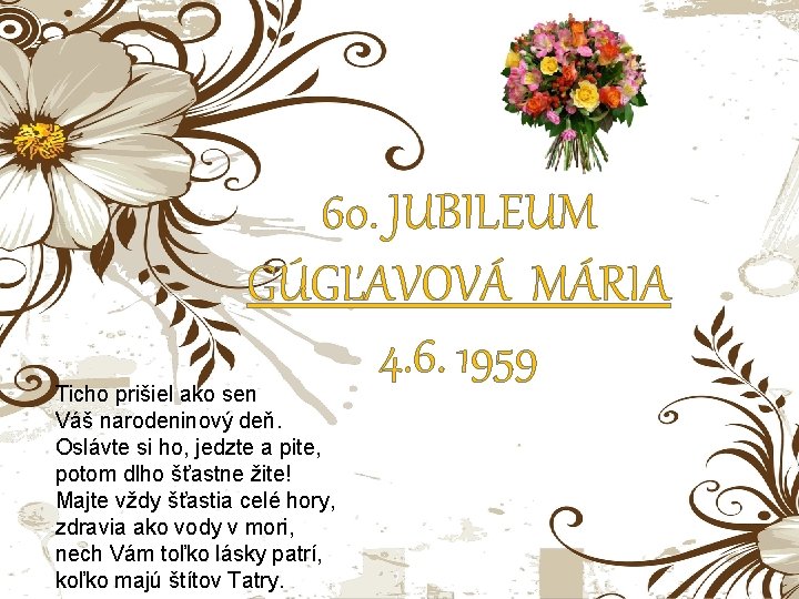 60. JUBILEUM GÚGĽAVOVÁ MÁRIA 4. 6. 1959 Ticho prišiel ako sen Váš narodeninový deň.