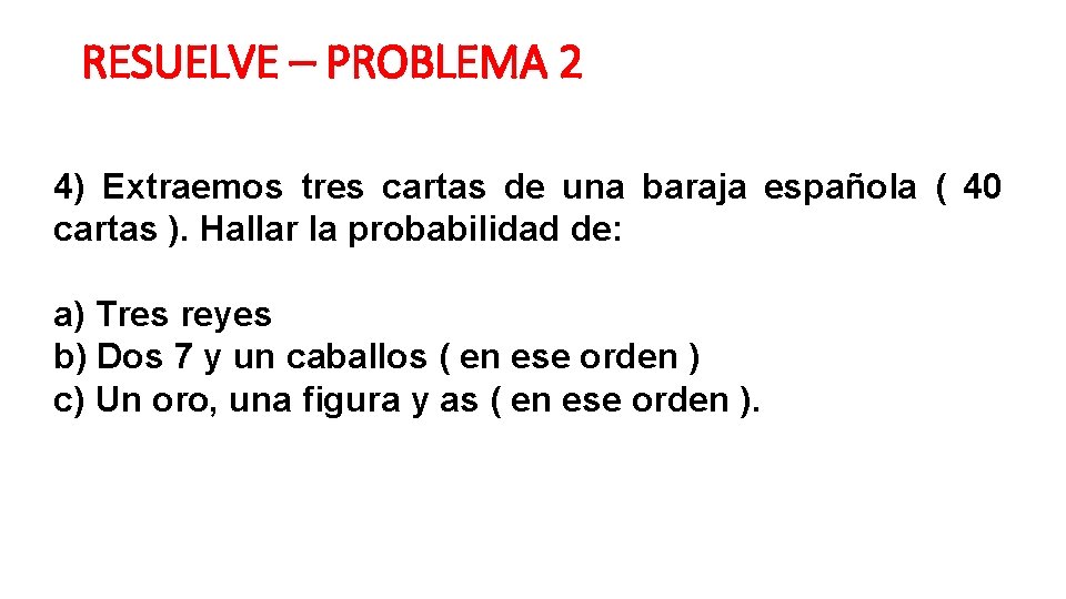 RESUELVE – PROBLEMA 2 4) Extraemos tres cartas de una baraja española ( 40