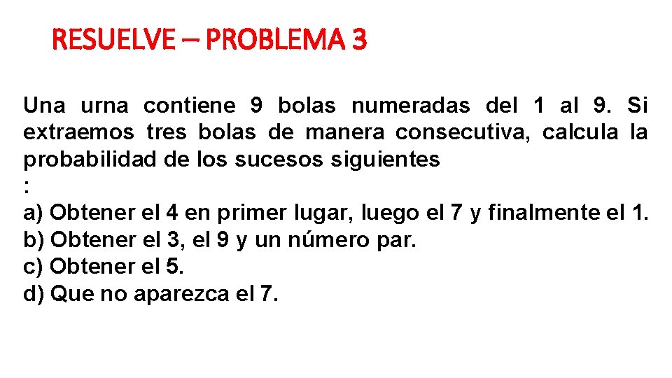 RESUELVE – PROBLEMA 3 Una urna contiene 9 bolas numeradas del 1 al 9.