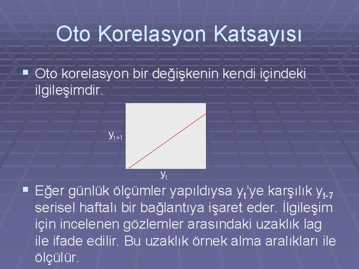 Oto Korelasyon Katsayısı § Oto korelasyon bir değişkenin kendi içindeki ilgileşimdir. yt+1 yt §