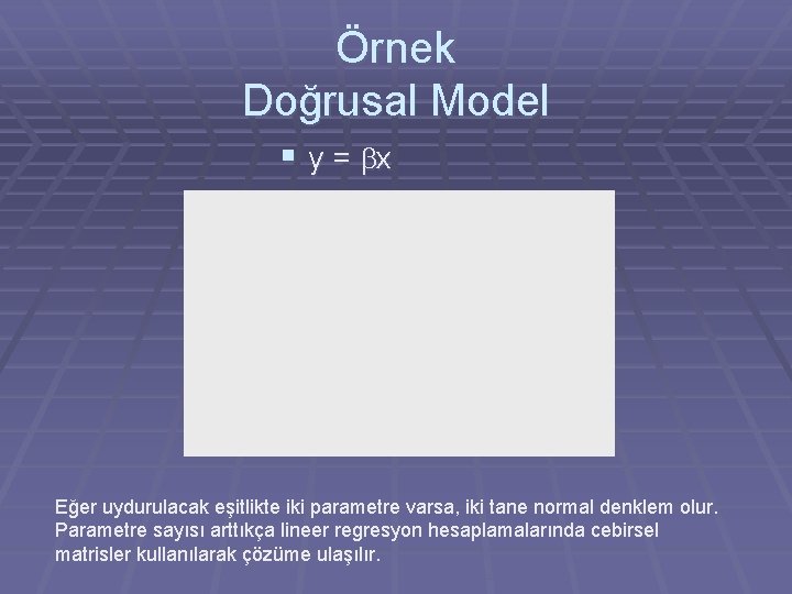 Örnek Doğrusal Model § y = bx Eğer uydurulacak eşitlikte iki parametre varsa, iki