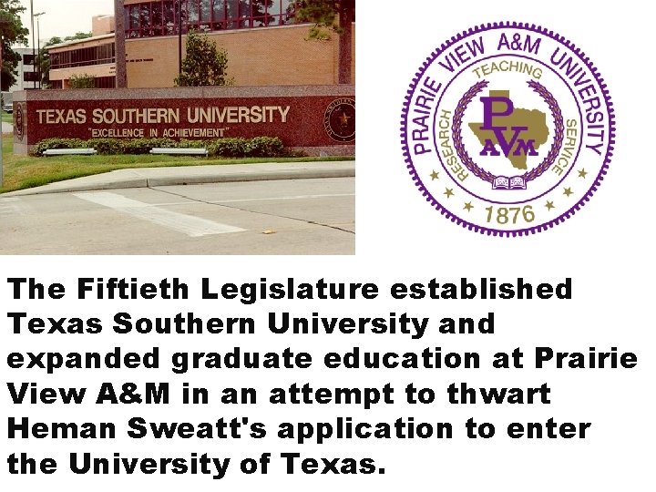 The Fiftieth Legislature established Texas Southern University and expanded graduate education at Prairie View