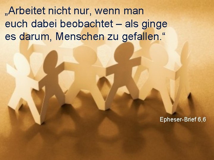 „Arbeitet nicht nur, wenn man euch dabei beobachtet – als ginge es darum, Menschen