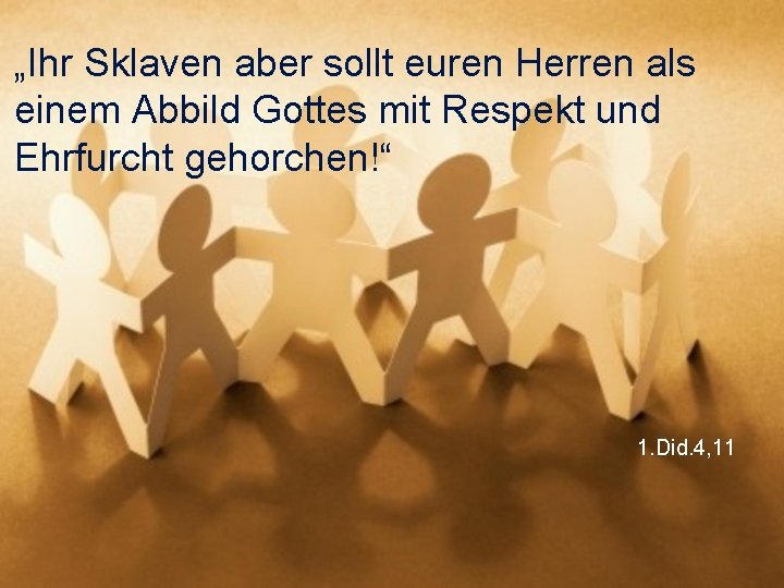 „Ihr Sklaven aber sollt euren Herren als einem Abbild Gottes mit Respekt und Ehrfurcht