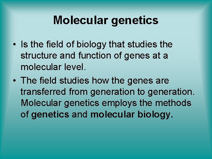 Molecular genetics • Is the field of biology that studies the structure and function