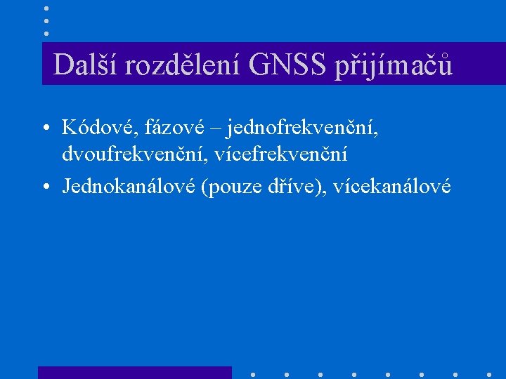 Další rozdělení GNSS přijímačů • Kódové, fázové – jednofrekvenční, dvoufrekvenční, vícefrekvenční • Jednokanálové (pouze
