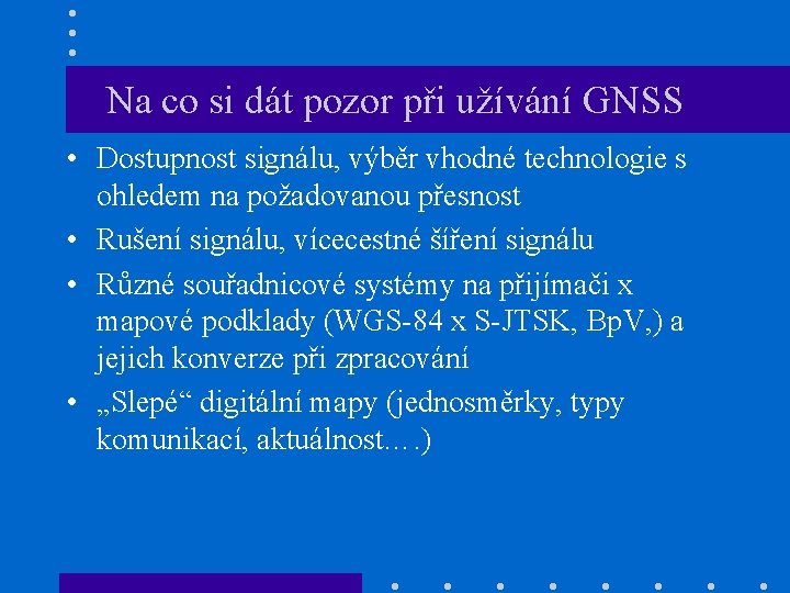 Na co si dát pozor při užívání GNSS • Dostupnost signálu, výběr vhodné technologie