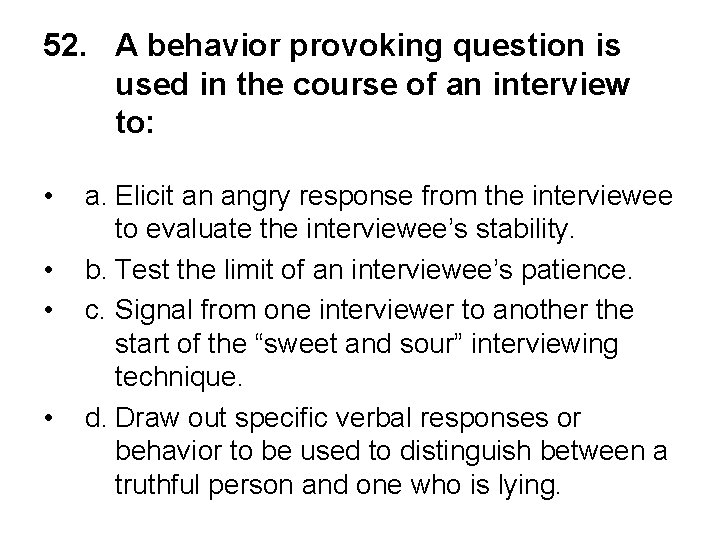 52. A behavior provoking question is used in the course of an interview to: