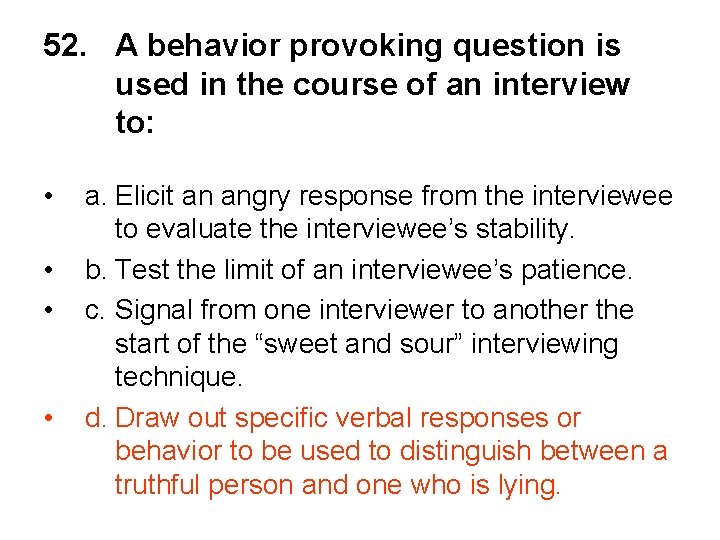 52. A behavior provoking question is used in the course of an interview to: