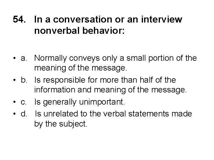 54. In a conversation or an interview nonverbal behavior: • a. Normally conveys only