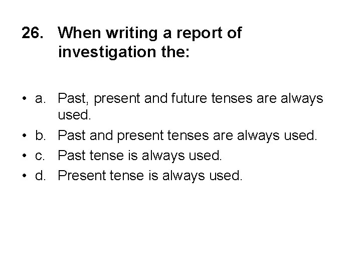 26. When writing a report of investigation the: • a. Past, present and future