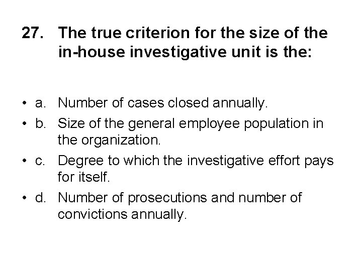 27. The true criterion for the size of the in-house investigative unit is the: