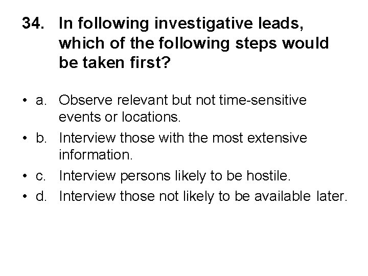 34. In following investigative leads, which of the following steps would be taken first?