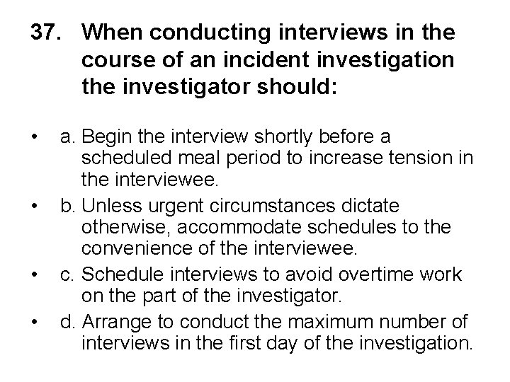 37. When conducting interviews in the course of an incident investigation the investigator should: