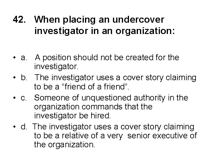 42. When placing an undercover investigator in an organization: • a. A position should