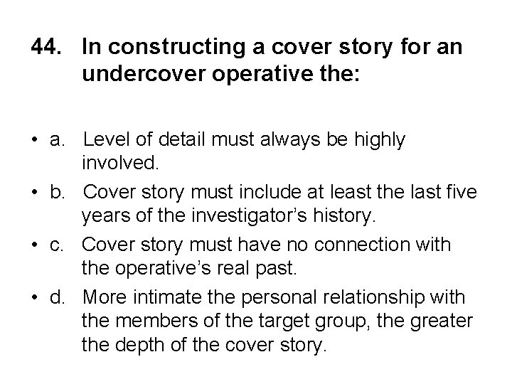 44. In constructing a cover story for an undercover operative the: • a. Level