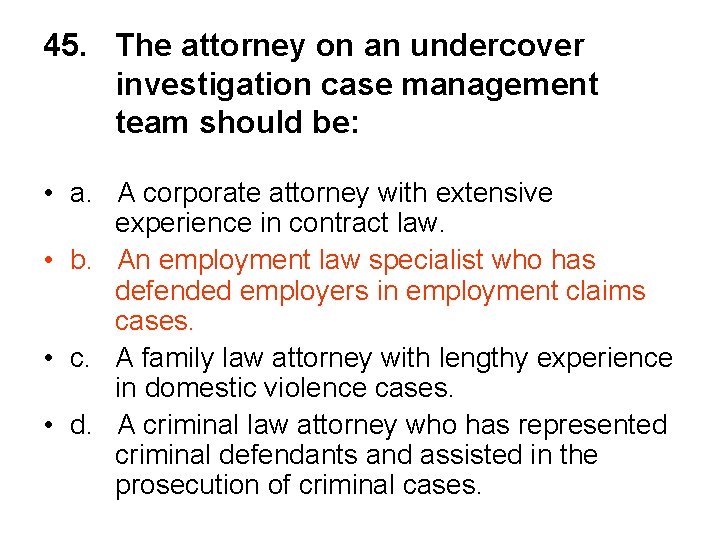 45. The attorney on an undercover investigation case management team should be: • a.