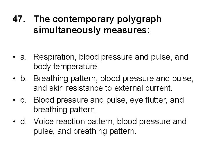 47. The contemporary polygraph simultaneously measures: • a. Respiration, blood pressure and pulse, and