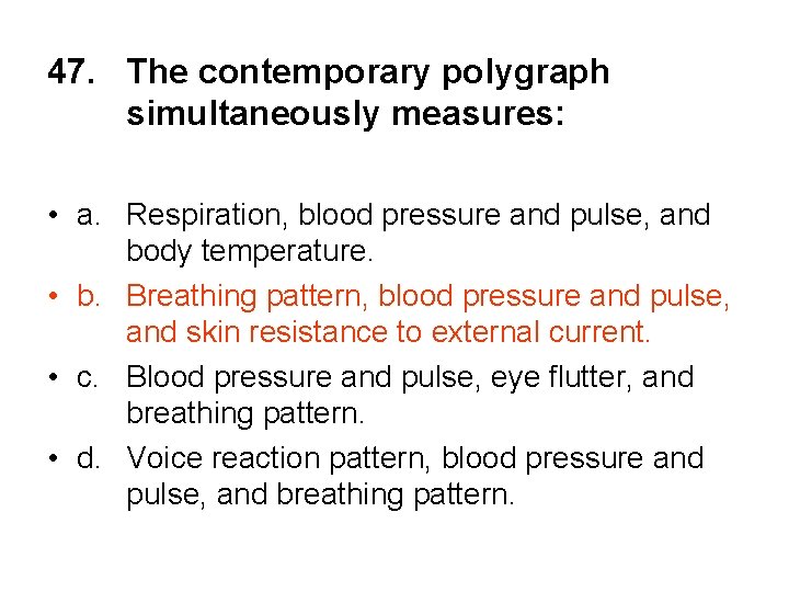 47. The contemporary polygraph simultaneously measures: • a. Respiration, blood pressure and pulse, and