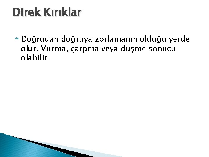 Direk Kırıklar Doğrudan doğruya zorlamanın olduğu yerde olur. Vurma, çarpma veya düşme sonucu olabilir.